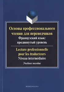 Основы профессионального чтения для переводчиков. Французский язык: продвинутый уровень/Lecture professionnelle pour les traducteurs. Niveau intermediaire. Учебное пособие