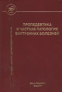 Пропедевтика и частная патология внутренних болезней: учебное пособие для курсантов и студентов факультетов подготовки врачей. 3 -е изд.,перераб.