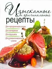Изысканные и оригинальные рецепты