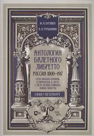 Антология балетного либретто. Россия 1800-1917. Санкт-Петербург. Гердт, Иванов, Коппини, Куличевская, Н. Легат, С. Легат, Петипа, Романов, Фокин, Чеккетти. Учебное пособие — 2862838 — 1