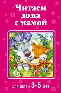 Читаем дома с мамой: для детей 3-5 лет