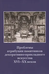 Проблемы атрибуции памятников декоративно-прикладного искусства XVI-XX веков. Материалы IV научно-практической конференции 20-22 октября 2015 года