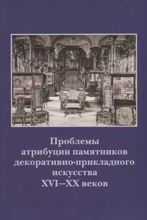 Проблемы атрибуции памятников декоративно-прикладного искусства XVI-XX веков. Материалы IV научно-практической конференции 20-22 октября 2015 года — 2662452 — 1