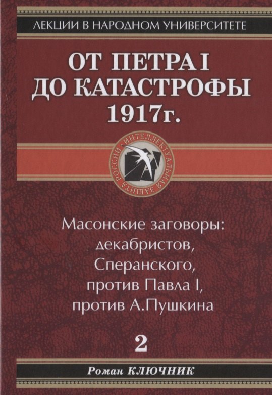 

Лекции в народном университете. Т2 От Петра 1 до катастрофы 1917г. Масонские заговоры: декабристов, Сперанского, против Павла 1, против А.Пушкина