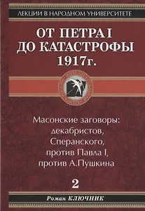 Лекции в народном университете. Т2 От Петра 1 до катастрофы 1917г. Масонские заговоры: декабристов, Сперанского, против Павла 1, против А.Пушкина