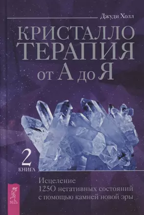 Кристаллотерапия от А до Я. Книга 2. Исцеление 1250 негативных состояний с помощью камней новой эры — 2867793 — 1