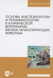 Основы анестезиологии и реаниматологии в клинической ветеринарии мелких млекопитающих животных. Учебное пособие для вузов