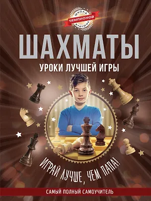 Книга Шахматы. Уроки лучшей игры - самый полный самоучитель. Играй лучше, чем папа! ()