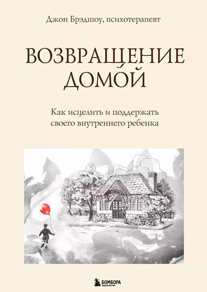 Возвращение домой. Как исцелить и поддержать своего внутреннего ребенка  (Джон Брэдшоу) - купить книгу с доставкой в интернет-магазине  «Читай-город». ISBN: 978-5-04-160627-5