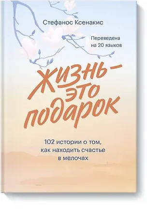 Книга Жизнь - это подарок. 102 истории о том, как находить счастье в мелочах (Стефанос Ксенакис)