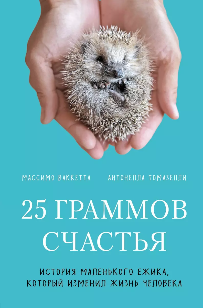 25 граммов счастья. История маленького ежика, который изменил жизнь  человека (Массимо Ваккетта, Антонелла Томазелли) - купить книгу с доставкой  в ...