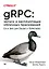 gRPC: запуск и эксплуатация облачных приложений. Go и Java для Docker и Kubernetes — 2837167 — 1