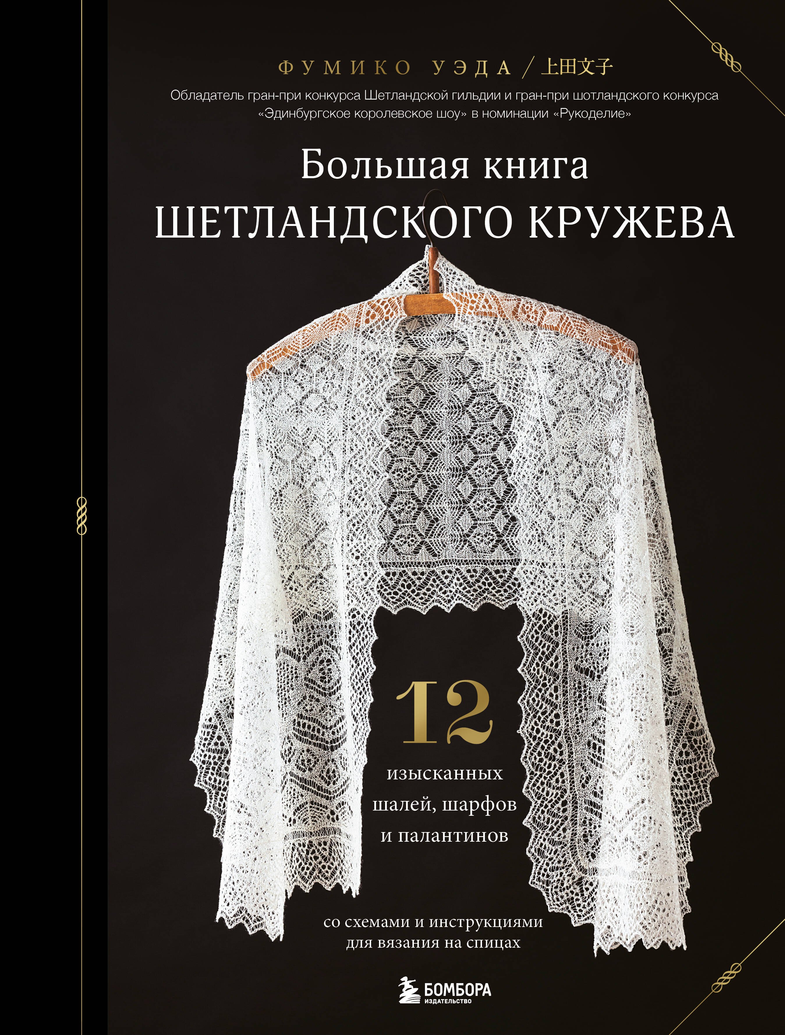 

Большая книга Шетландского кружева. 12 изысканных шалей, шарфов и палантинов со схемами и инструкциями для вязания на спицах