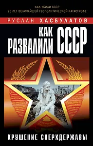 Как развалили СССР. Крушение Сверхдержавы