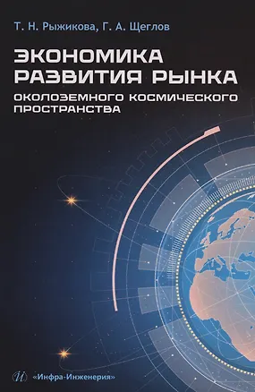 Книга Экономика развития рынка околоземного космического пространства: Учебное пособие (Т.Н. Рыжикова, Георгий Щеглов)
