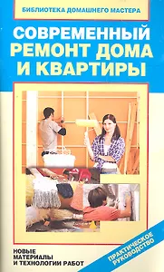 Современный ремонт дома и квартиры. Новые материалы и технологии работ