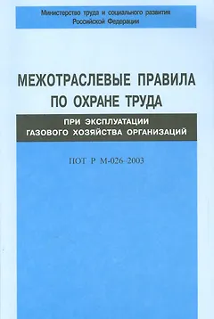 Межотраслевые правила по охране труда при эксплуатации газового хозяйства организаций. ПОТ Р М-026-2003