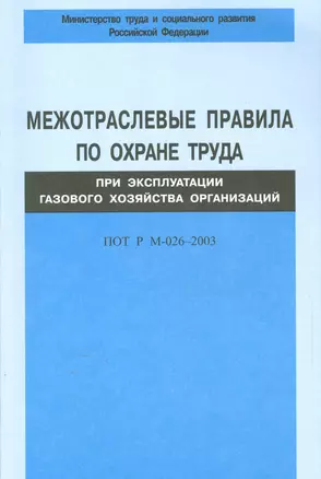 Межотраслевые правила по охране труда при эксплуатации газового хозяйства организаций. ПОТ Р М-026-2003 — 2530459 — 1