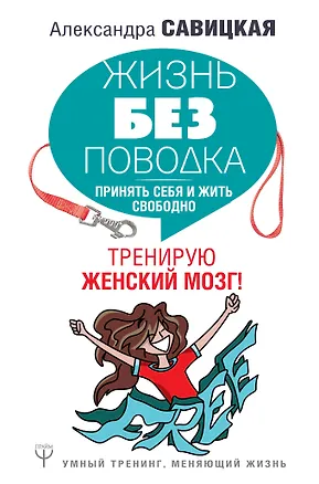 Книга Жизнь без поводка. Принять себя и жить свободно. Тренирую женский мозг! (Александра Савицкая)