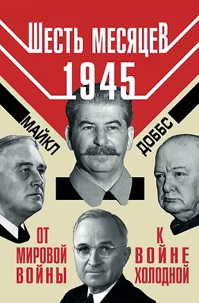 Книга Шесть месяцев 1945 г. От Мировой войны к войне холодной (Майкл Доббс)