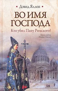 Во имя Господа. Кто убил Папу Римского? : [роман]