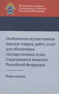 Особенности осуществления закупок товаров, работ, услуг для обеспечения государственных нужд Следственного комитета Российской Федерации. Учебно-методическое пособие