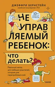 Неуправляемый ребенок: что делать? Реальный метод для любящих родителей, которые уже перепробовали всё