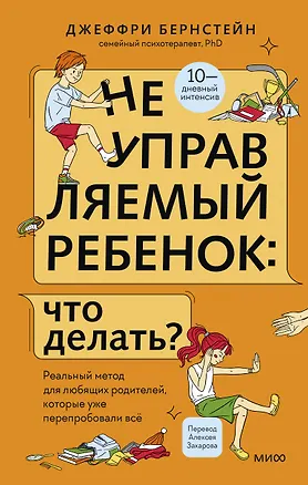 Книга Неуправляемый ребенок: что делать? Реальный метод для любящих родителей, которые уже перепробовали всё (Джеффри Бернстейн)