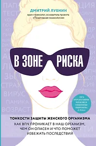 В зоне риска. Тонкости защиты женского организма. Как ВПЧ проникает в наш организм, чем он опасен и что поможет избежать последствий