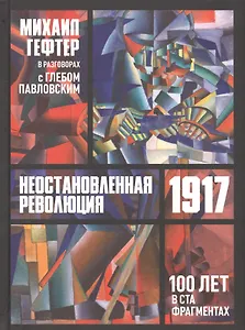 1917. Неостановленная революция. Сто лет в ста фрагментах. Разговоры с Глебом Павлоским