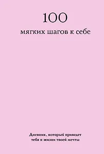 100 мягких шагов к себе. Дневник, который приведет тебя к жизни твоей мечты (со стикерами)