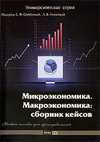 Микроэкономика. Макроэкономика: сборник кейсов: учеб. пособие для преподавателей