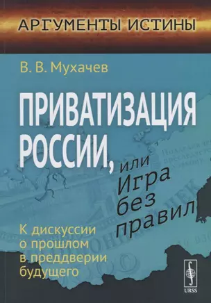 Приватизация России, или Игра без правил: К дискуссии о прошлом в преддверии будущего — 2667829 — 1