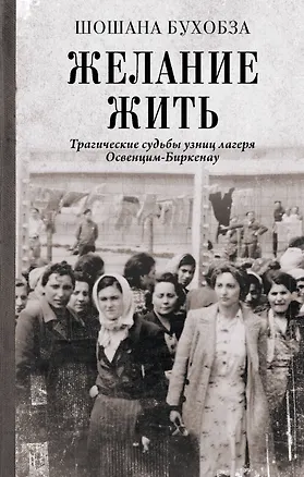 Книга Желание жить. Трагические судьбы узниц лагеря Освенцим-Биркенау (Шошана Бухобза)