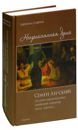Книга Неприкаянная душа. Семён Ан-ский. Русский революционер, еврейский этнограф, автор Дибука (Габриэла Сафран)