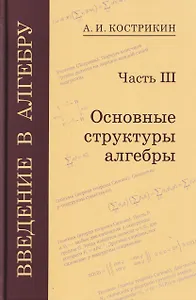 Введение в алгебру. Часть III: Основные структуры алгебры