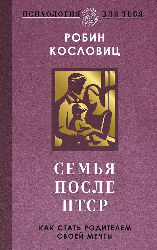 Книга Семья после ПТСР. Как стать родителем своей мечты (Робин Кословиц) — 1