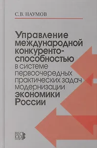 Управление международной конкурентоспособностью в системе первоочередных практических задач модернизации экономики России /Наумов С.В.