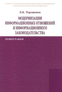 Модернизация информационных отношений и информационного законодательства: Монография /Терещенко Л.К.