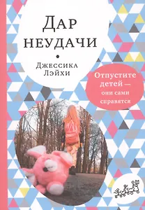 Дар неудачи. Отпустите детей - они сами справятся