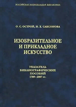 Книга Изобразительное и прикладное искусство. Указатель библиографических пособий 1789-2007 гг. (Острой, Саксонова) — 1
