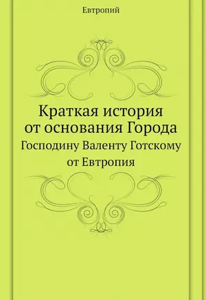 Краткая история от основания Города. Господину Валенту Готскому от Евтропия — 2936493 — 1