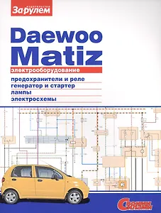 Электрооборудование автомобиля Daewoo Matiz: предохранители и реле. генератор и стартер. лампы. электросхемы