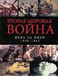 Вторая мировая война. День за днем. 1939 -1945 гг. — 2054265 — 1