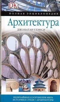 Книга Архитектура: Величайшие сооружения мира история и стили. Архитекторы (Джонатан Глэнси)