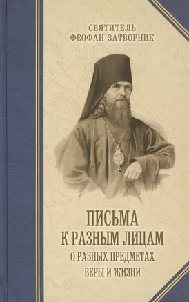 Письма к разным лицам о разных предметах веры и жизни. — 2463580 — 1