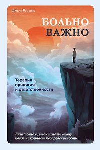 Больно важно. Книга о том, в чем искать опору, когда накрывает неопределенность