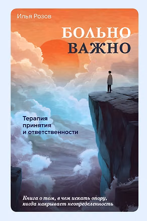 Книга Больно важно. Книга о том, в чем искать опору, когда накрывает неопределенность (Илья Розов)
