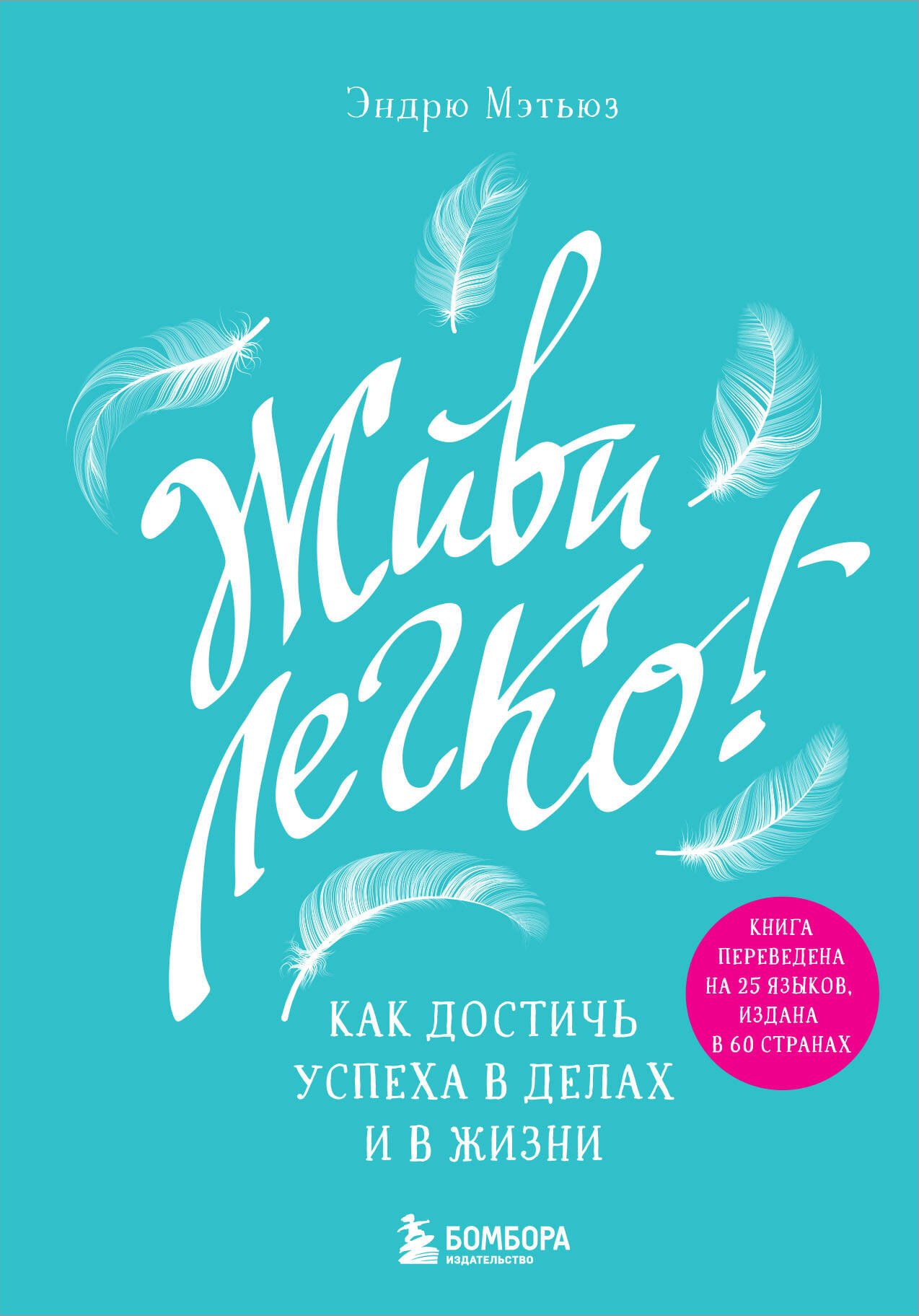 Живи легко! Как достичь успеха в делах и в жизни