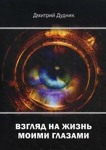 Книга Взгляд на жизнь моими глазами (Дмитрий Дудник)